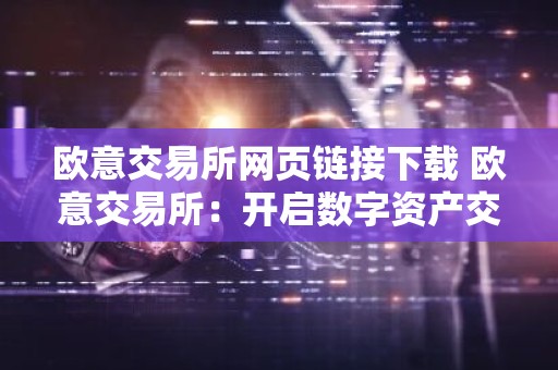 欧意交易所网页链接下载 欧意交易所：开启数字资产交易新篇章