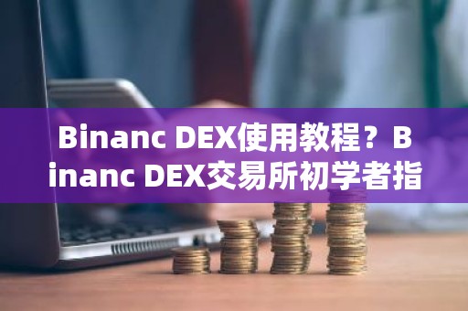 Binanc DEX使用教程？Binanc DEX交易所初学者指南