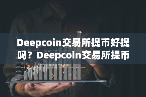 Deepcoin交易所提币好提吗？Deepcoin交易所提币教程