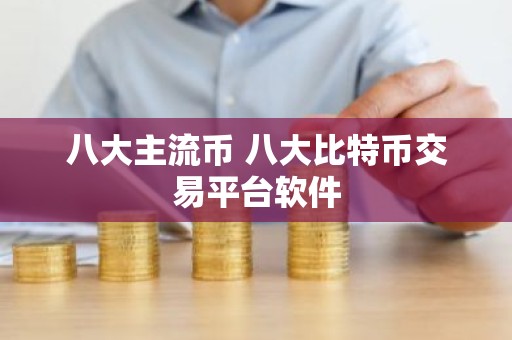 八大主流币 八大比特币交易平台软件