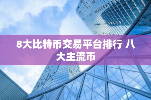 8大比特币交易平台排行 八大主流币
