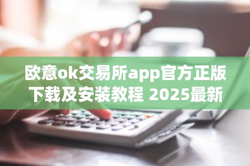 欧意ok交易所app官方正版下载及安装教程 2025最新