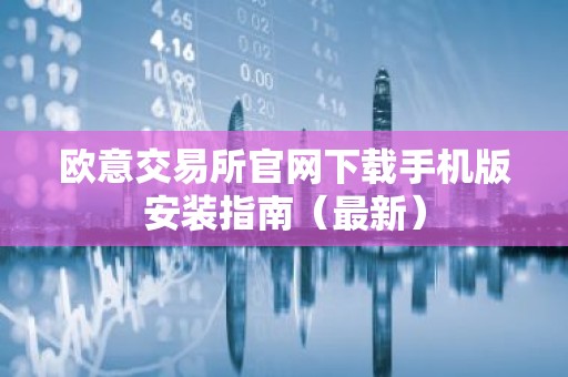 欧意交易所官网下载手机版安装指南（最新）