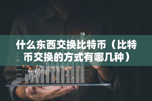 什么东西交换比特币（比特币交换的方式有哪几种）