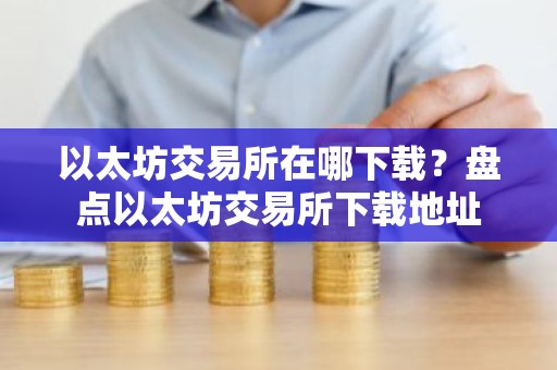 以太坊交易所在哪下载？盘点以太坊交易所下载地址