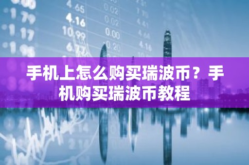 手机上怎么购买瑞波币？手机购买瑞波币教程