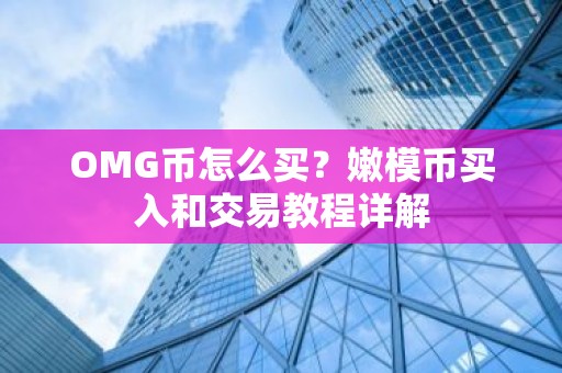 OMG币怎么买？嫩模币买入和交易教程详解