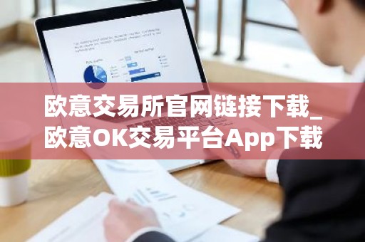 欧意交易所官网链接下载_欧意OK交易平台App下载教程