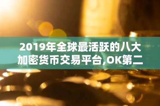 2019年全球最活跃的八大加密货币交易平台,OK第二,火币仅排 炒币必收藏的干货