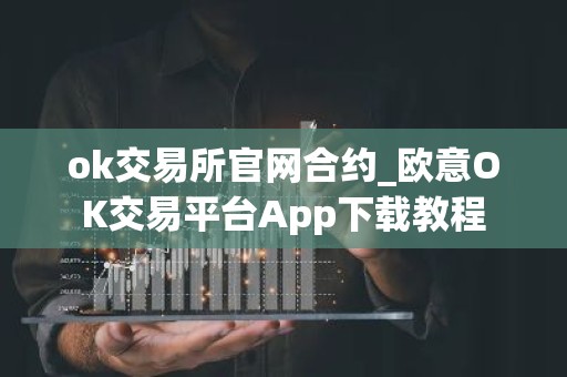 ok交易所官网合约_欧意OK交易平台App下载教程