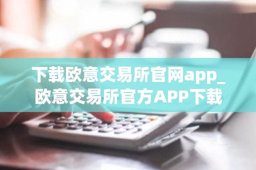 下载欧意交易所官网app_欧意交易所官方APP下载