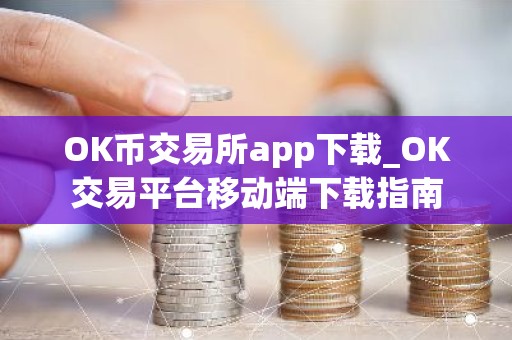 OK币交易所app下载_OK交易平台移动端下载指南