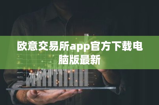 欧意交易所app官方下载电脑版最新