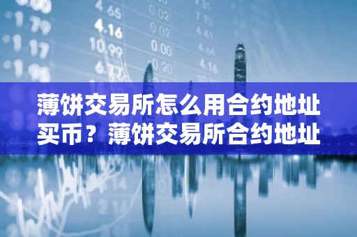薄饼交易所怎么用合约地址买币？薄饼交易所合约地址买币教程