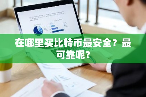 在哪里买比特币最安全？最可靠呢？