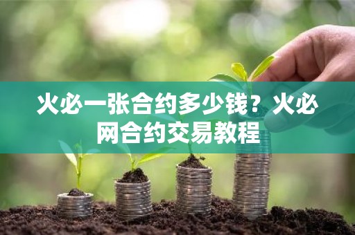 火必一张合约多少钱？火必网合约交易教程