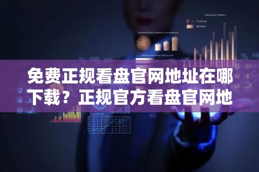 免费正规看盘官网地址在哪下载？正规官方看盘官网地址前十名