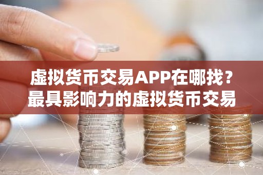 虚拟货币交易APP在哪找？最具影响力的虚拟货币交易APP大全
