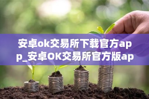 安卓ok交易所下载官方app_安卓OK交易所官方版app下载
