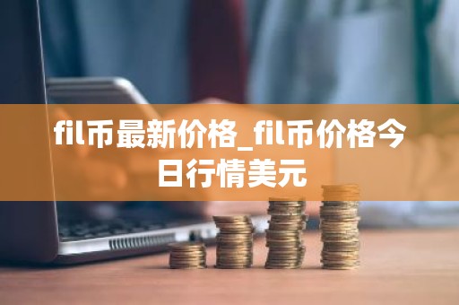 fil币最新价格_fil币价格今日行情美元