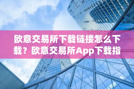 欧意交易所下载链接怎么下载？欧意交易所App下载指南