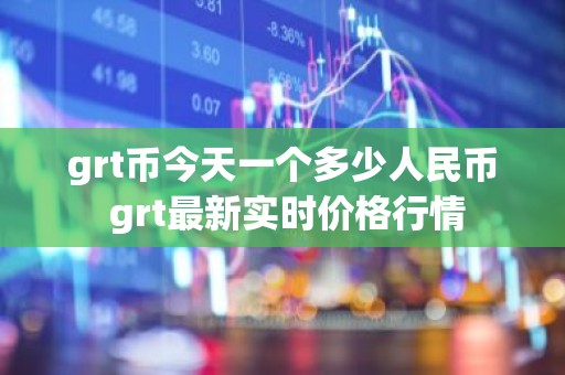 grt币今天一个多少人民币 grt最新实时价格行情