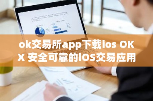ok交易所app下载ios OKX 安全可靠的iOS交易应用