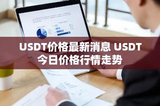 USDT价格最新消息 USDT今日价格行情走势