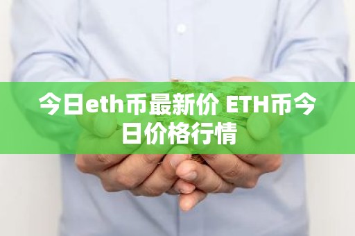 今日eth币最新价 ETH币今日价格行情