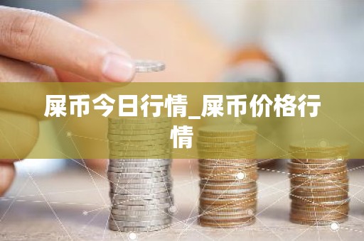 屎币今日行情_屎币价格行情