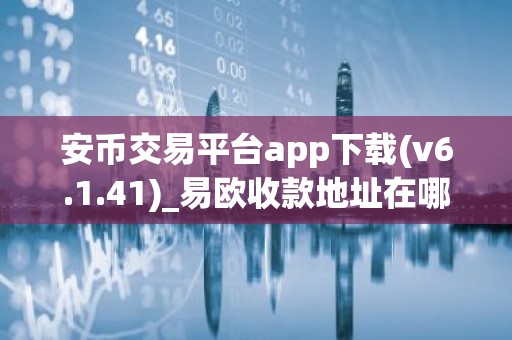 安币交易平台app下载(v6.1.41)_易欧收款地址在哪