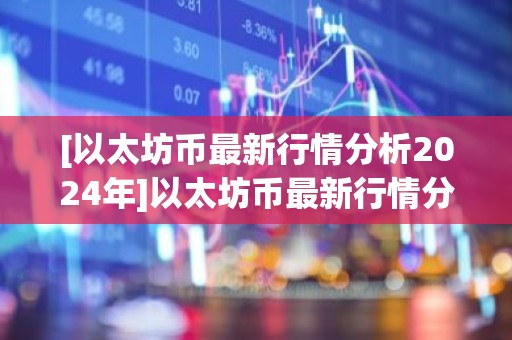 [以太坊币最新行情分析2024年]以太坊币最新行情分析2024年价格