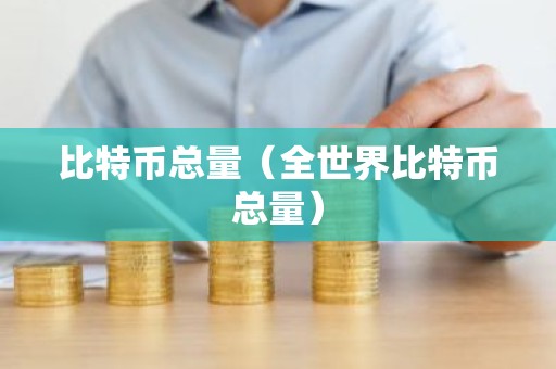 比特币总量（全世界比特币总量）