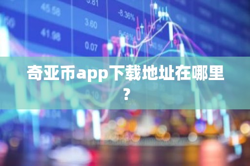 奇亚币app下载地址在哪里？