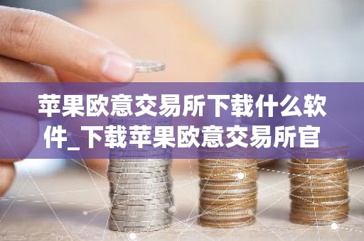 苹果欧意交易所下载什么软件_下载苹果欧意交易所官方APP