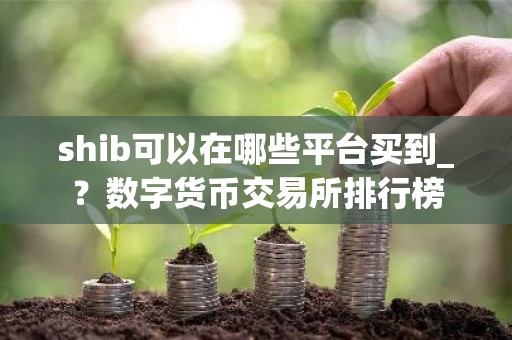 shib可以在哪些平台买到_？数字货币交易所排行榜