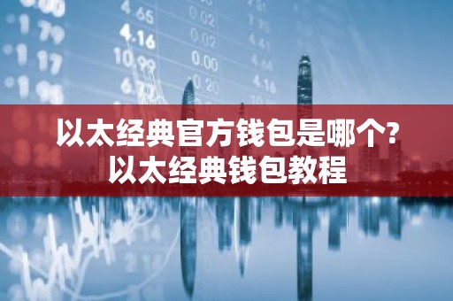 以太经典官方钱包是哪个?以太经典钱包教程