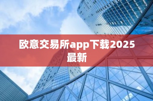 欧意交易所app下载2025最新