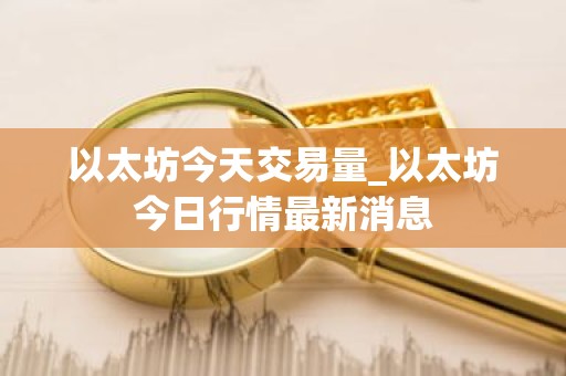 以太坊今天交易量_以太坊今日行情最新消息