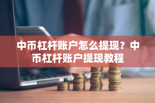 中币杠杆账户怎么提现？中币杠杆账户提现教程