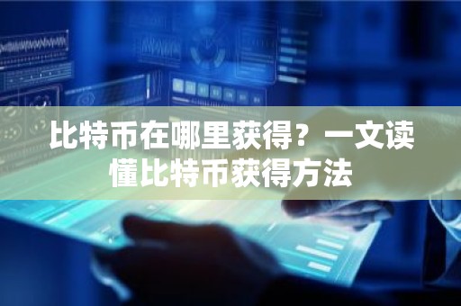 比特币在哪里获得？一文读懂比特币获得方法
