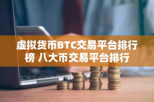 虚拟货币BTC交易平台排行榜 八大币交易平台排行
