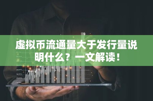 虚拟币流通量大于发行量说明什么？一文解读！