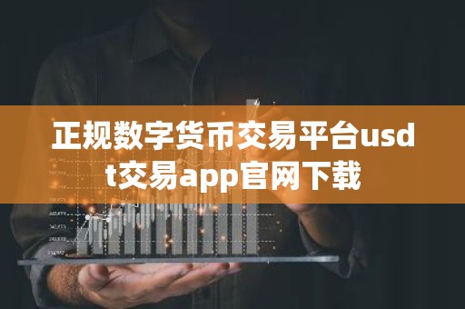 正规数字货币交易平台usdt交易app官网下载