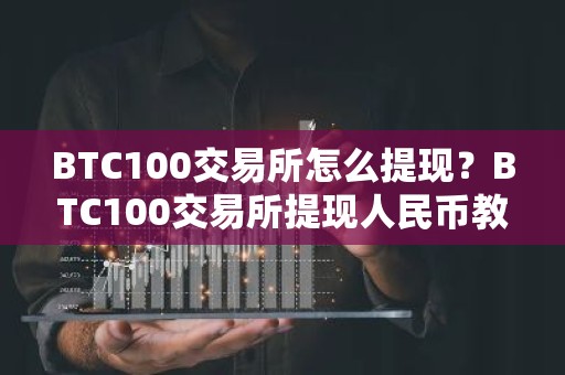 BTC100交易所怎么提现？BTC100交易所提现人民币教程