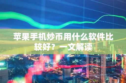 苹果手机炒币用什么软件比较好？一文解读