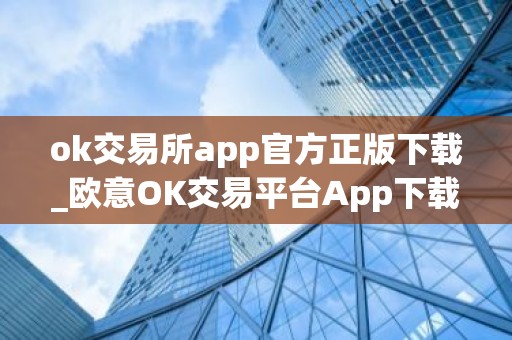 ok交易所app官方正版下载_欧意OK交易平台App下载教程