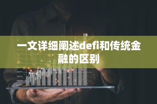 一文详细阐述defi和传统金融的区别