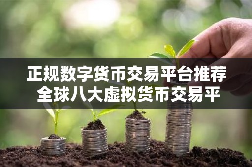正规数字货币交易平台推荐 全球八大虚拟货币交易平台排名排行榜前八名