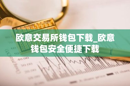 欧意交易所钱包下载_欧意钱包安全便捷下载